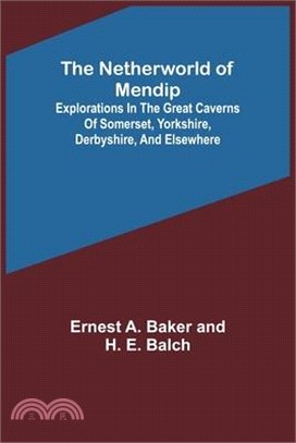 The Netherworld of Mendip; Explorations in the great caverns of Somerset, Yorkshire, Derbyshire, and elsewhere