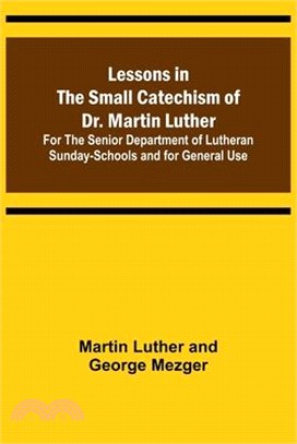Lessons in the Small Catechism of Dr. Martin Luther; For the Senior Department of Lutheran Sunday-Schools and for General Use