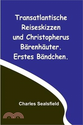 Transatlantische Reiseskizzen und Christopherus Bärenhäuter. Erstes Bändchen.