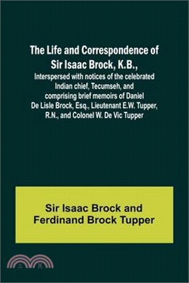 The Life and Correspondence of Sir Isaac Brock, K.B., Interspersed with notices of the celebrated Indian chief, Tecumseh, and comprising brief memoirs