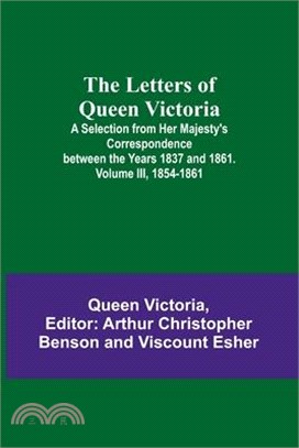 The Letters of Queen Victoria: A Selection from Her Majesty's Correspondence between the Years 1837 and 1861. Volume III, 1854-1861