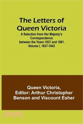 The Letters of Queen Victoria: A Selection from Her Majesty's Correspondence between the Years 1837 and 1861. Volume I, 1837-1843