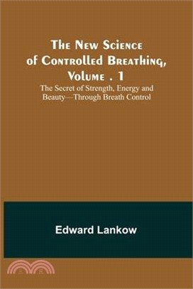 The New Science of Controlled Breathing, Vol. 1; The Secret of Strength, Energy and Beauty-Through Breath Control