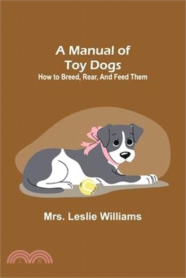 A Manual of Toy Dogs: How to breed, rear, and feed them