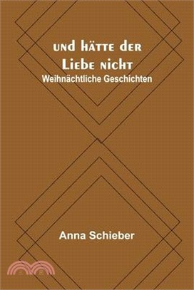 und hätte der Liebe nicht: Weihnächtliche Geschichten