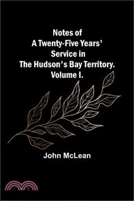 Notes of a Twenty-Five Years' Service in the Hudson's Bay Territory. Volume I.