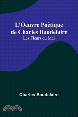 L'Oeuvre Poètique de Charles Baudelaire: Les Fleurs du Mal