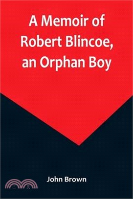 A Memoir of Robert Blincoe, an Orphan Boy; Sent from the workhouse of St. Pancras, London, at seven years of age, to endure the horrors of a cotton-mi