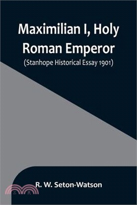 Maximilian I, Holy Roman Emperor; (Stanhope Historical Essay 1901)