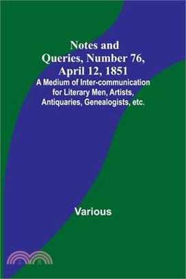 Notes and Queries, Number 76, April 12, 1851; A Medium of Inter-communication for Literary Men, Artists, Antiquaries, Genealogists, etc.