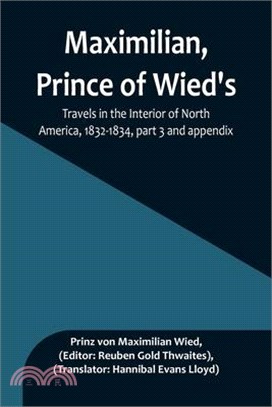 Maximilian, Prince of Wied's, Travels in the Interior of North America, 1832-1834, part 3 and appendix