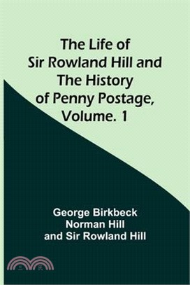 The Life of Sir Rowland Hill and the History of Penny Postage, Volume. 1