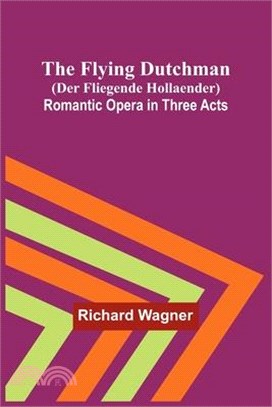 The Flying Dutchman (Der Fliegende Hollaender): Romantic Opera in Three Acts