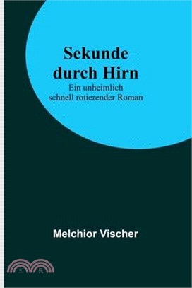 Sekunde durch Hirn: Ein unheimlich schnell rotierender Roman