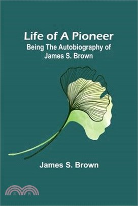 Life of a Pioneer: Being the Autobiography of James S. Brown