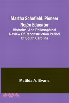 Martha Schofield, pioneer Negro educator; Historical and philosophical review of reconstruction period of South Carolina