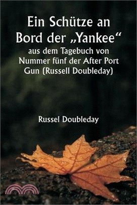 Ein Schütze an Bord der "Yankee" aus dem Tagebuch von Nummer fünf der After Port Gun (Russell Doubleday): Das Garn der Kreuzfahrt und der Kämpfe der M