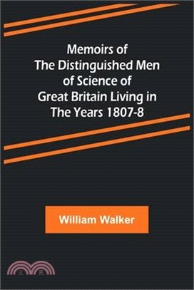 Memoirs of the Distinguished Men of Science of Great Britain Living in the Years 1807-8