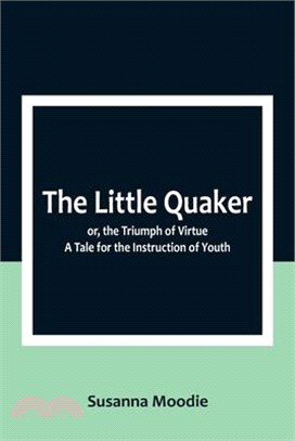 The Little Quaker; or, the Triumph of Virtue. A Tale for the Instruction of Youth