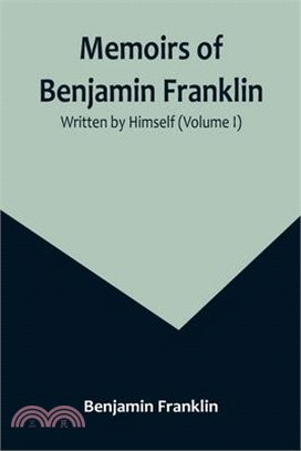 Memoirs of Benjamin Franklin; Written by Himself (Volume I)