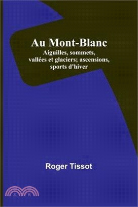 Au Mont-Blanc; Aiguilles, sommets, vallées et glaciers; ascensions, sports d'hiver