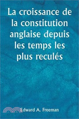 La croissance de la constitution anglaise depuis les temps les plus reculés