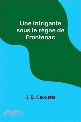 Une Intrigante sous le règne de Frontenac