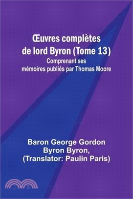 OEuvres complètes de lord Byron (Tome 13); Comprenant ses mémoires publiés par Thomas Moore