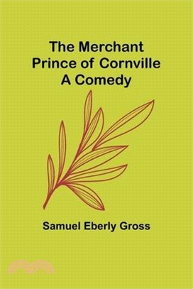 The Merchant Prince of Cornville: A Comedy