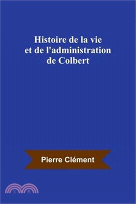 Histoire de la vie et de l'administration de Colbert