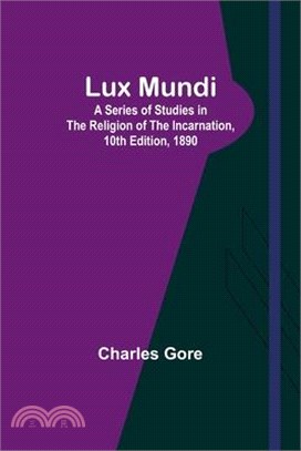 Lux Mundi: A Series of Studies in the Religion of the Incarnation,10th Edition, 1890