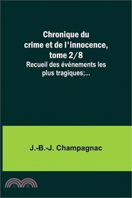 Chronique du crime et de l'innocence, tome 2/8; Recueil des événements les plus tragiques;...