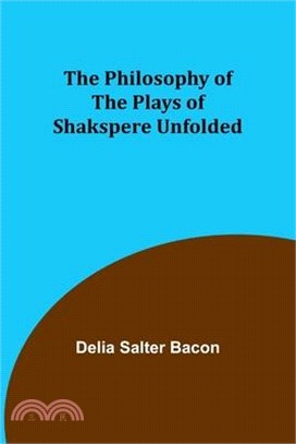 The Philosophy of the Plays of Shakspere Unfolded