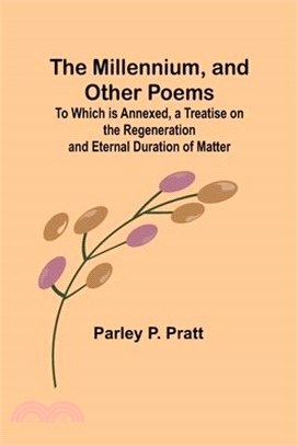 The Millennium, and Other Poems; To Which is Annexed, a Treatise on the Regeneration and Eternal Duration of Matter