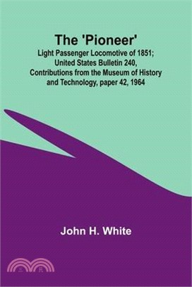 The 'Pioneer': Light Passenger Locomotive of 1851; United States Bulletin 240, Contributions from the Museum of History and Technolog