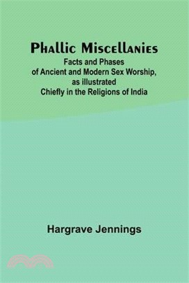 Phallic Miscellanies;Facts and Phases of Ancient and Modern Sex Worship, as Illustrated Chiefly in the Religions of India