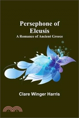 Persephone of Eleusis: A Romance of Ancient Greece