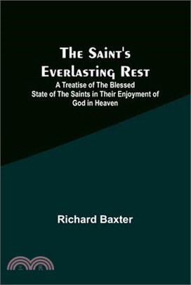 The Saint's Everlasting Rest;A Treatise of the Blessed State of the Saints in Their Enjoyment of God in Heaven