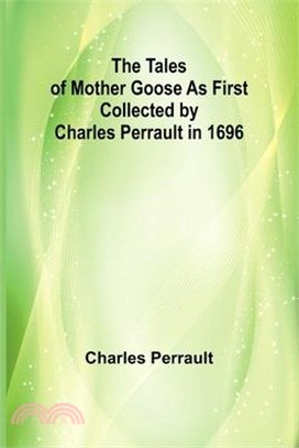 The Tales of Mother Goose As First Collected by Charles Perrault in 1696