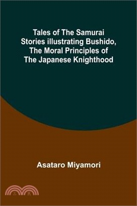 Tales of the Samurai Stories Illustrating Bushido, the Moral Principles of the Japanese Knighthood