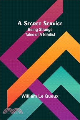 A Secret Service: Being Strange Tales of a Nihilist