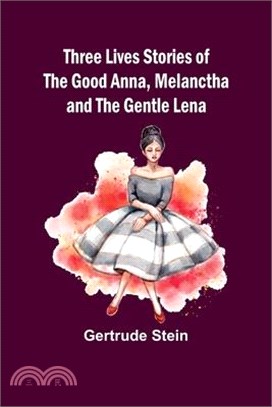 Three Lives Stories of The Good Anna, Melanctha and The Gentle Lena