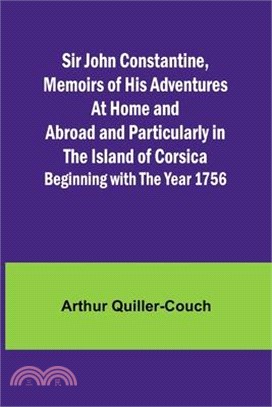 Sir John Constantine, Memoirs of His Adventures At Home and Abroad and Particularly in the Island of Corsica: Beginning with the Year 1756