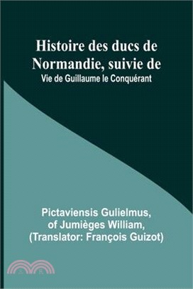 Histoire des ducs de Normandie, suivie de: Vie de Guillaume le Conquérant