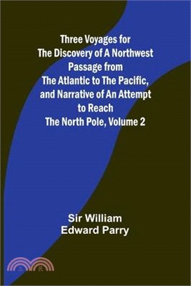 Three Voyages for the Discovery of a Northwest Passage from the Atlantic to the Pacific, and Narrative of an Attempt to Reach the North Pole, Volume 2