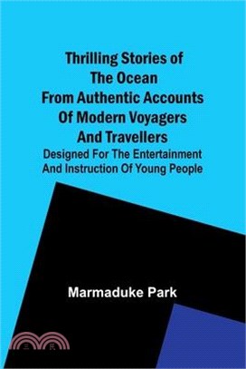 Thrilling Stories Of The Ocean From Authentic Accounts Of Modern Voyagers And Travellers; Designed For The Entertainment And Instruction Of Young Peop