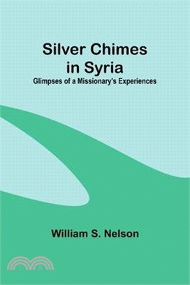 Silver Chimes in Syria: Glimpses of a Missionary's Experiences