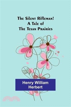 The Silent Rifleman! A tale of the Texan prairies