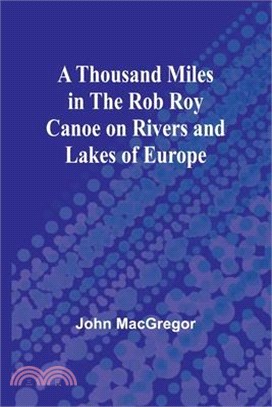 A Thousand Miles in the Rob Roy Canoe on Rivers and Lakes of Europe