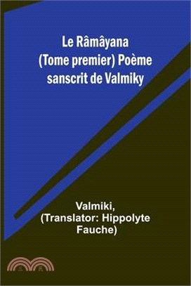 Le Râmâyana (Tome premier) Poème sanscrit de Valmiky